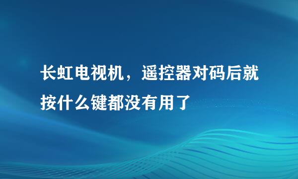 长虹电视机，遥控器对码后就按什么键都没有用了