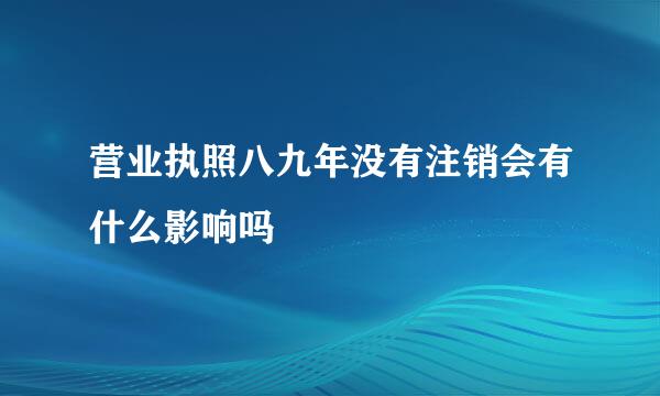 营业执照八九年没有注销会有什么影响吗