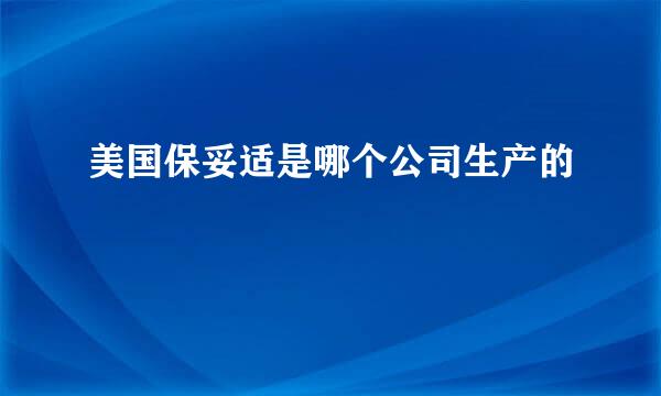 美国保妥适是哪个公司生产的