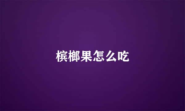 槟榔果怎么吃