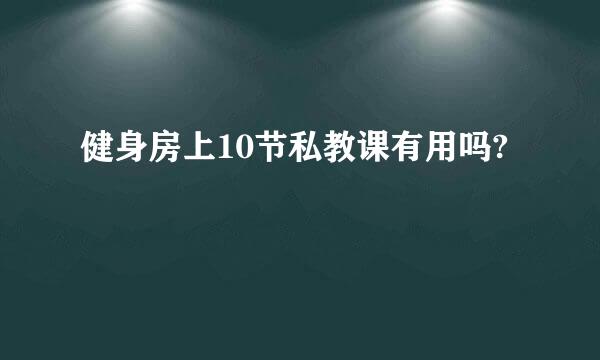 健身房上10节私教课有用吗?