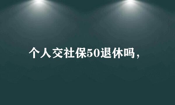 个人交社保50退休吗，