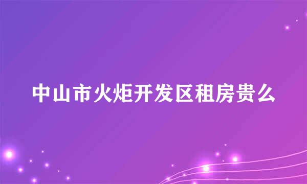 中山市火炬开发区租房贵么