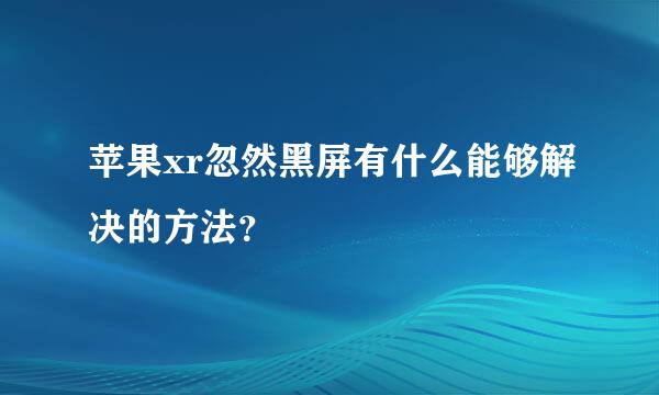 苹果xr忽然黑屏有什么能够解决的方法？