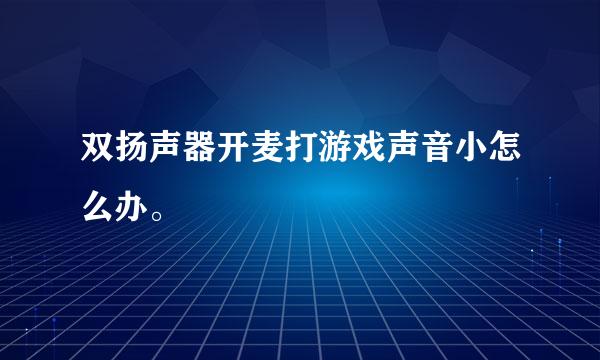 双扬声器开麦打游戏声音小怎么办。