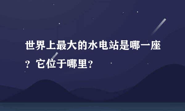 世界上最大的水电站是哪一座？它位于哪里？