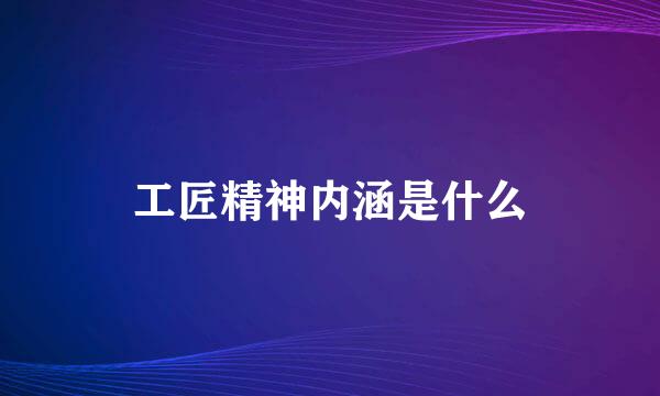 工匠精神内涵是什么