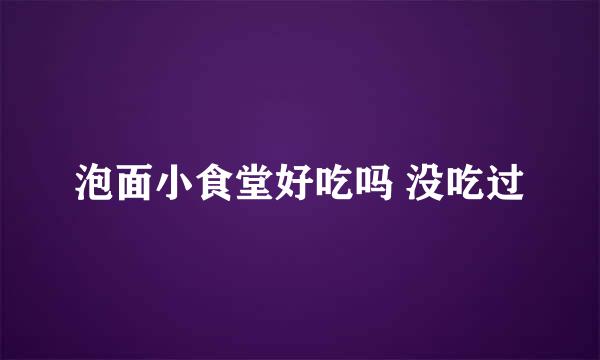 泡面小食堂好吃吗 没吃过