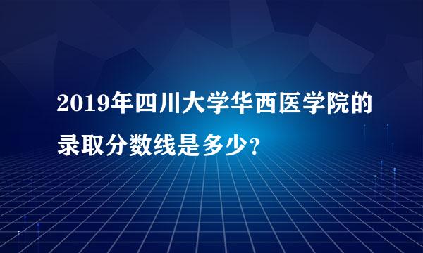 2019年四川大学华西医学院的录取分数线是多少？