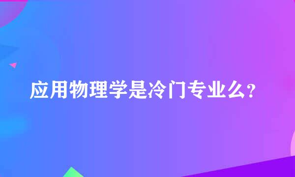 应用物理学是冷门专业么？