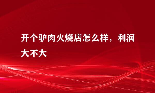 开个驴肉火烧店怎么样，利润大不大