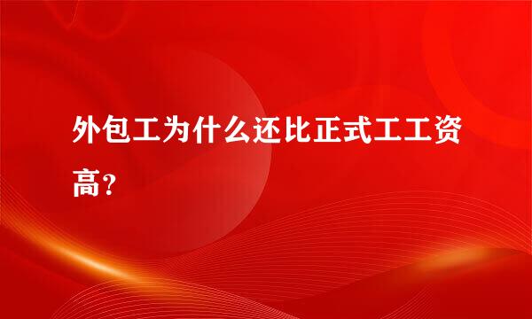 外包工为什么还比正式工工资高？