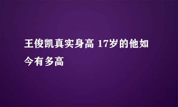 王俊凯真实身高 17岁的他如今有多高