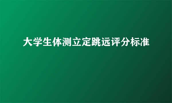 大学生体测立定跳远评分标准