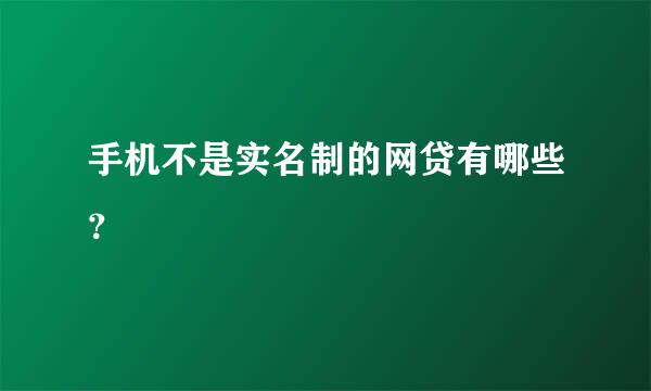 手机不是实名制的网贷有哪些？