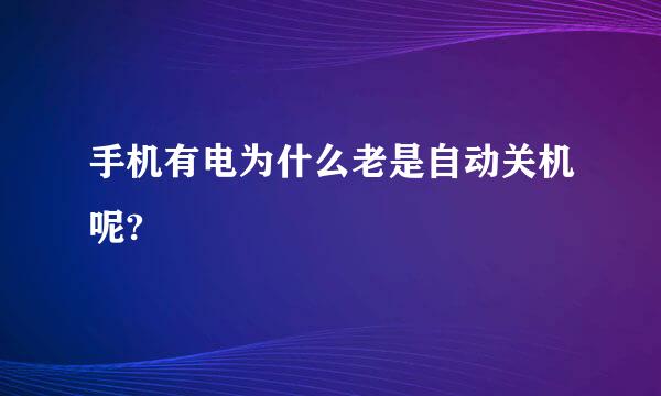 手机有电为什么老是自动关机呢?