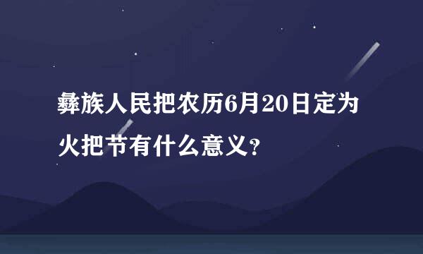 彝族人民把农历6月20日定为火把节有什么意义？