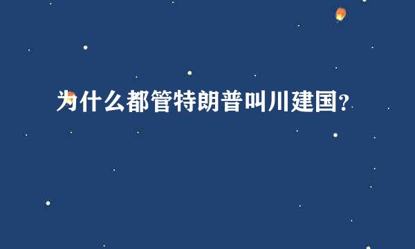 为什么都管特朗普叫川建国？