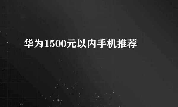 华为1500元以内手机推荐