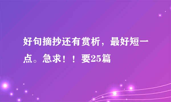 好句摘抄还有赏析，最好短一点。急求！！要25篇