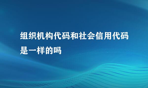 组织机构代码和社会信用代码是一样的吗