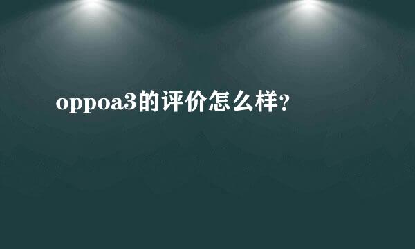 oppoa3的评价怎么样？