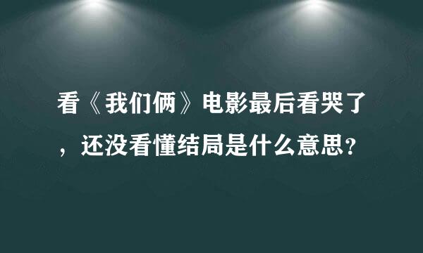 看《我们俩》电影最后看哭了，还没看懂结局是什么意思？