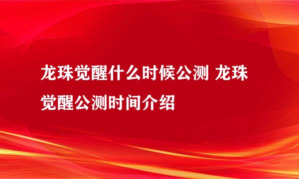 龙珠觉醒什么时候公测 龙珠觉醒公测时间介绍