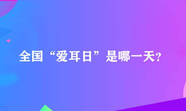 全国“爱耳日”是哪一天？