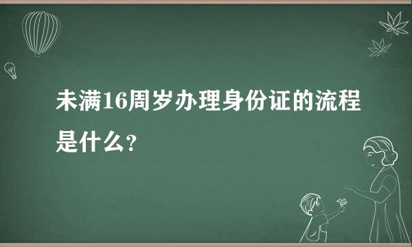 未满16周岁办理身份证的流程是什么？