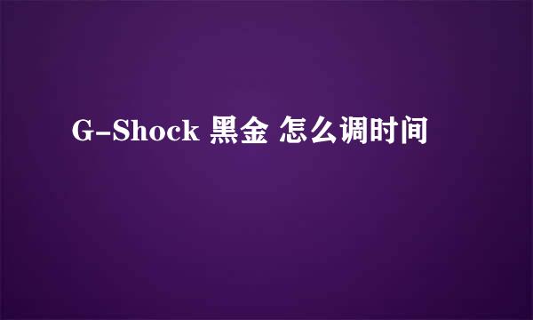 G-Shock 黑金 怎么调时间