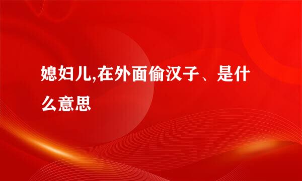 媳妇儿,在外面偷汉子、是什么意思