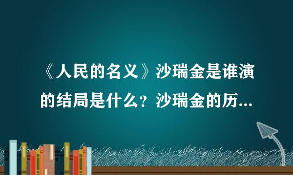 《人民的名义》沙瑞金是谁演的结局是什么？沙瑞金的历史原型是谁