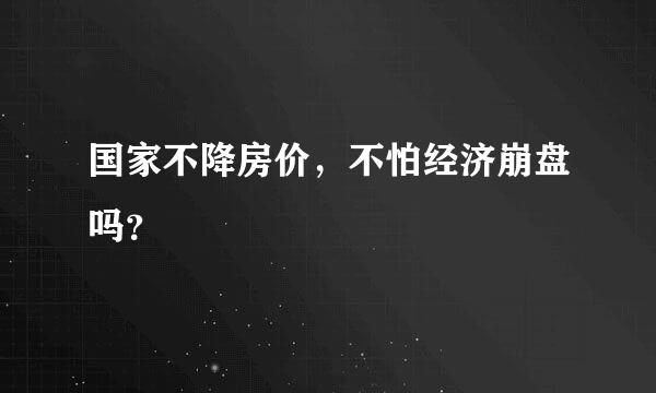 国家不降房价，不怕经济崩盘吗？