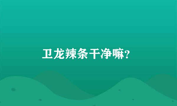 卫龙辣条干净嘛？