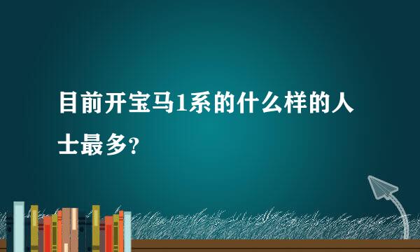 目前开宝马1系的什么样的人士最多？