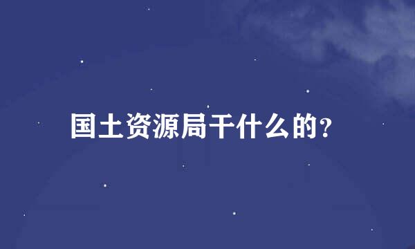 国土资源局干什么的？