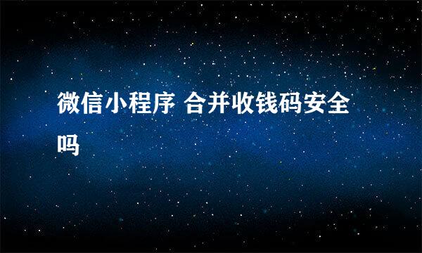 微信小程序 合并收钱码安全吗