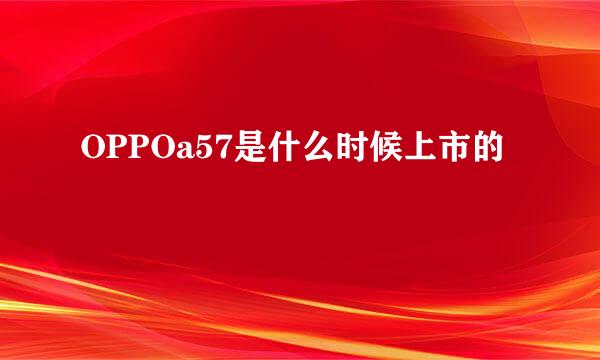 OPPOa57是什么时候上市的