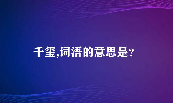 千玺,词浯的意思是？