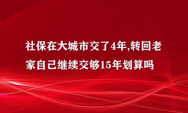 社保在大城市交了4年,转回老家自己继续交够15年划算吗