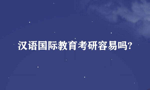 汉语国际教育考研容易吗?