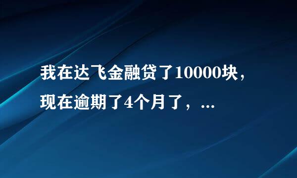 我在达飞金融贷了10000块，现在逾期了4个月了，他们发短信说要告我！还说要把我的事贴在村公告栏