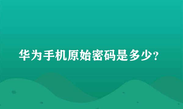 华为手机原始密码是多少？