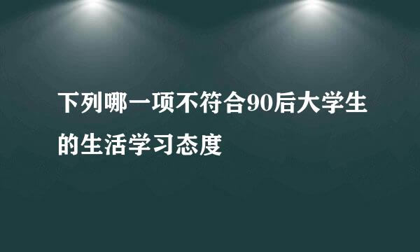 下列哪一项不符合90后大学生的生活学习态度