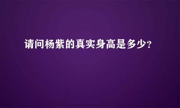 请问杨紫的真实身高是多少？