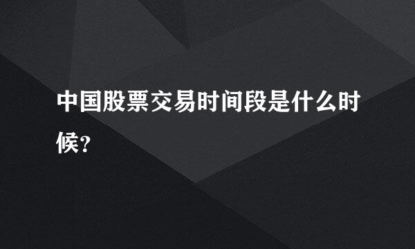 中国股票交易时间段是什么时候？