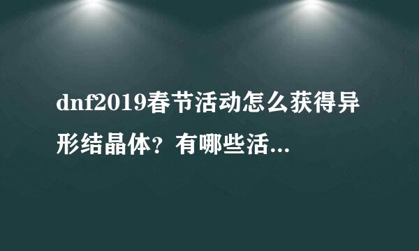 dnf2019春节活动怎么获得异形结晶体？有哪些活动可以获得？最多可以获得多少个