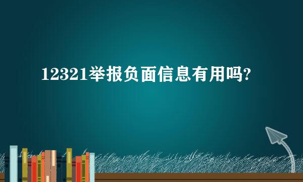 12321举报负面信息有用吗?