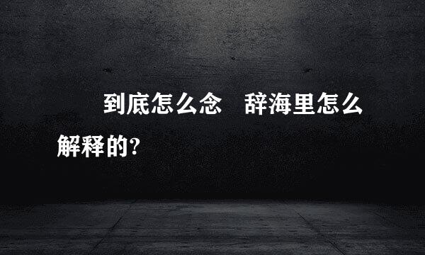 魕   到底怎么念   辞海里怎么解释的?